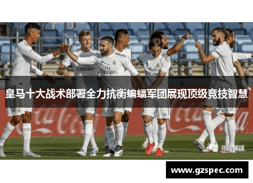 皇马十大战术部署全力抗衡蝙蝠军团展现顶级竞技智慧
