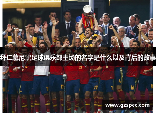 拜仁慕尼黑足球俱乐部主场的名字是什么以及背后的故事