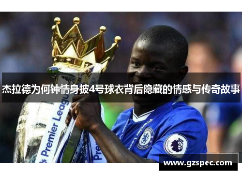 杰拉德为何钟情身披4号球衣背后隐藏的情感与传奇故事