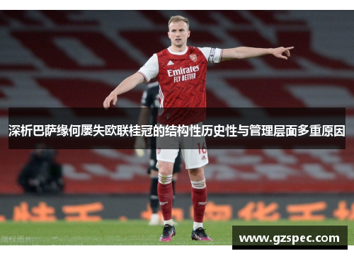 深析巴萨缘何屡失欧联桂冠的结构性历史性与管理层面多重原因