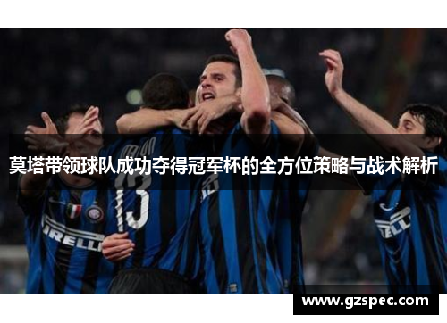 莫塔带领球队成功夺得冠军杯的全方位策略与战术解析
